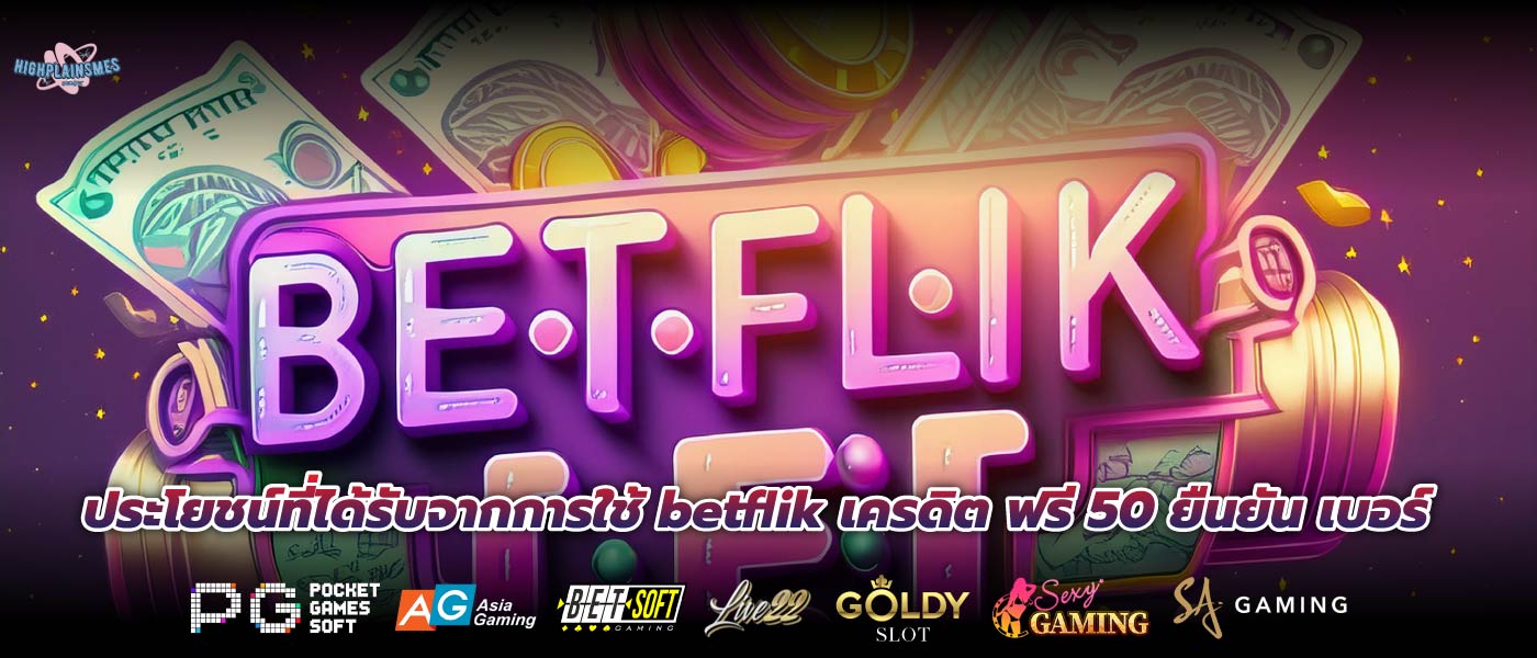 ประโยชน์ที่ได้รับจากการใช้ betflik เครดิต ฟรี 50 ยืนยัน เบอร์